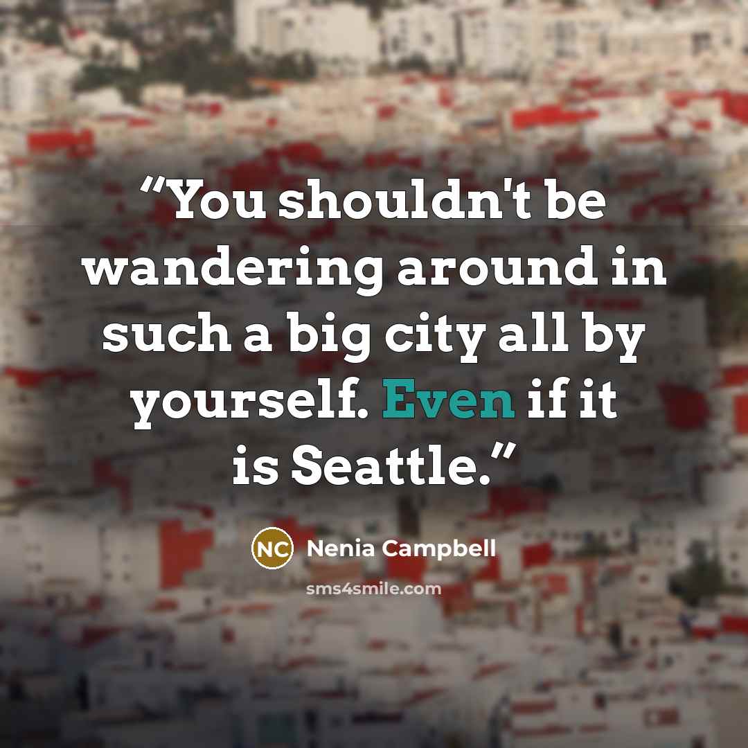 “You shouldn't be wandering around in such a big city all by yourself. Even if it is Seattle.” quote by Nenia Campbell