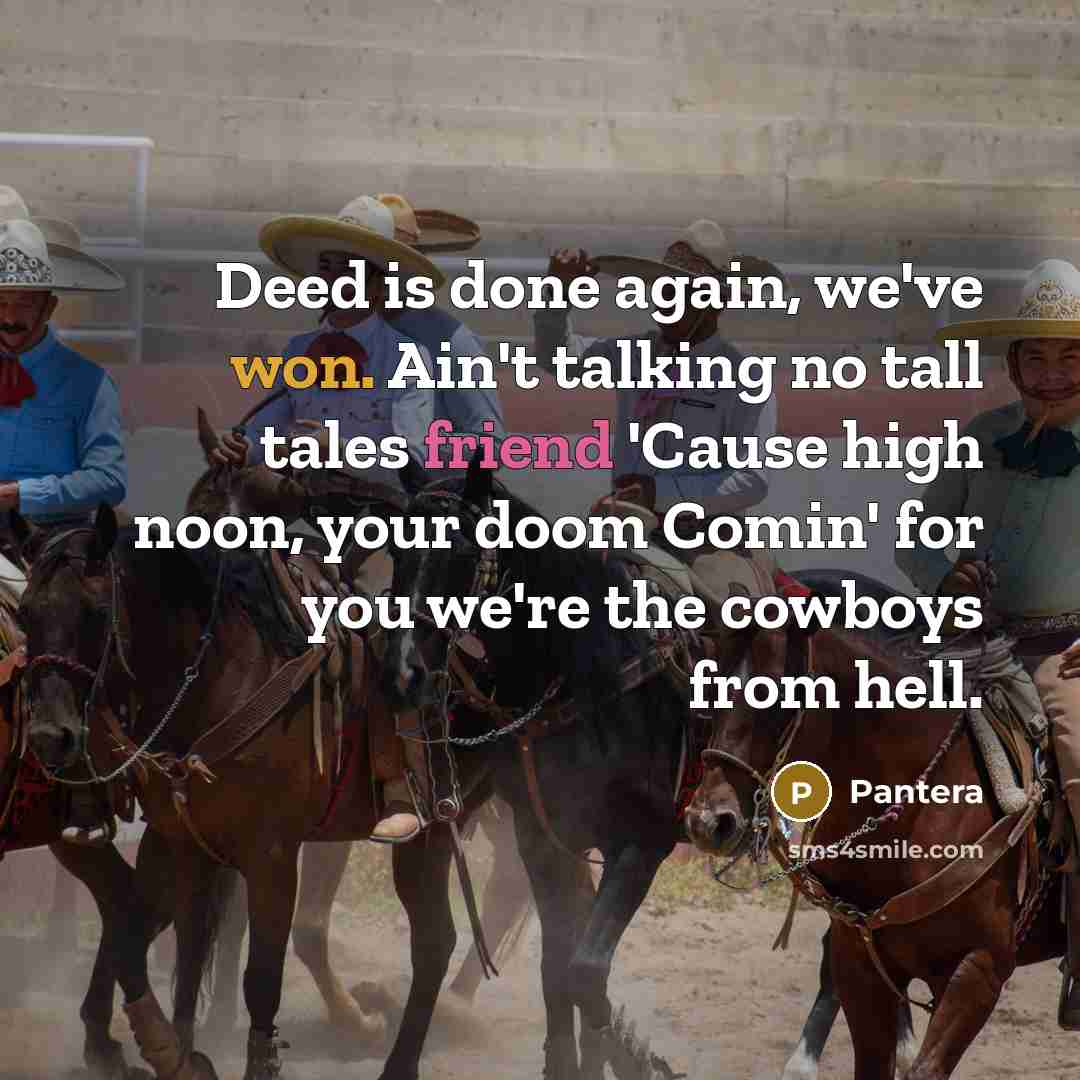 “Deed is done again, we've won. Ain't talking no tall tales friend 'Cause high noon, your doom Comin' for you we're the cowboys from hell.” quote by Pantera
