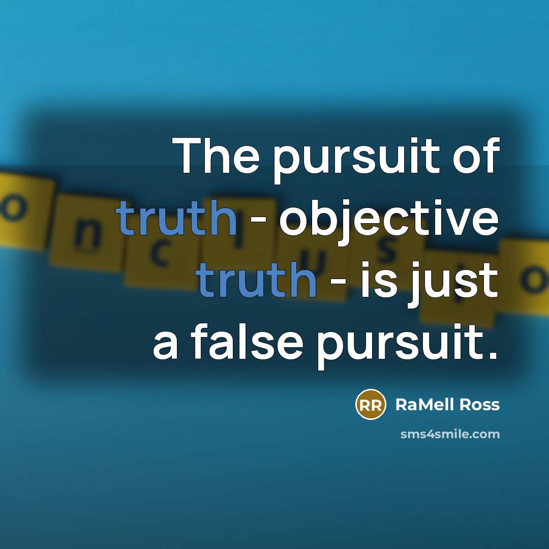 “The pursuit of truth - objective truth - is just a false pursuit.” quote by RaMell Ross