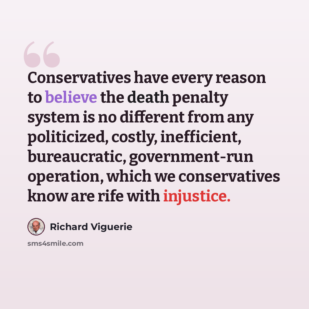 “Conservatives have every reason to believe the death penalty system is no different from any politicized, costly, inefficient, bureaucratic, government-run operation, which we conservatives know are rife with injustice.” quote by Richard Viguerie