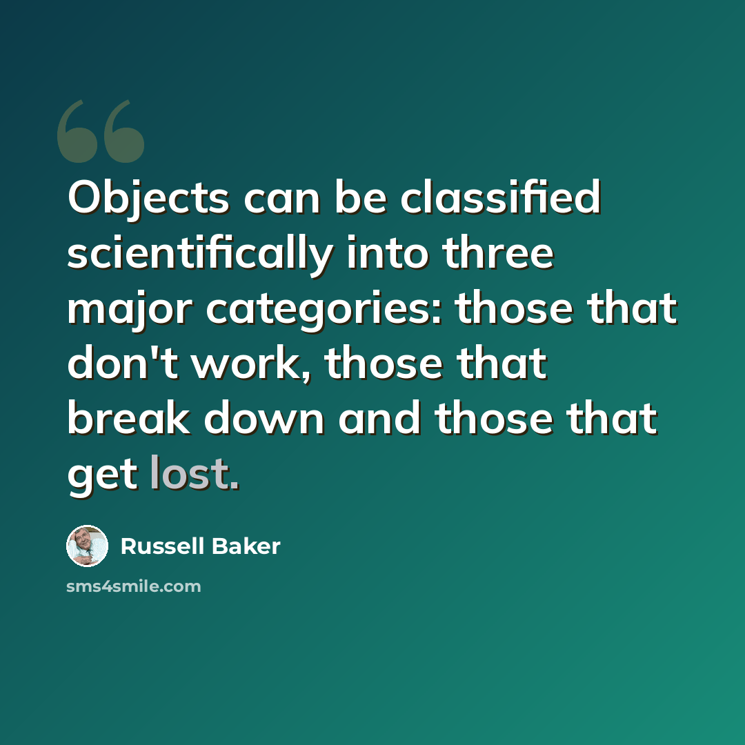 “Objects can be classified scientifically into three major categories: those that don't work, those that break down and those that get lost.” quote by Russell Baker