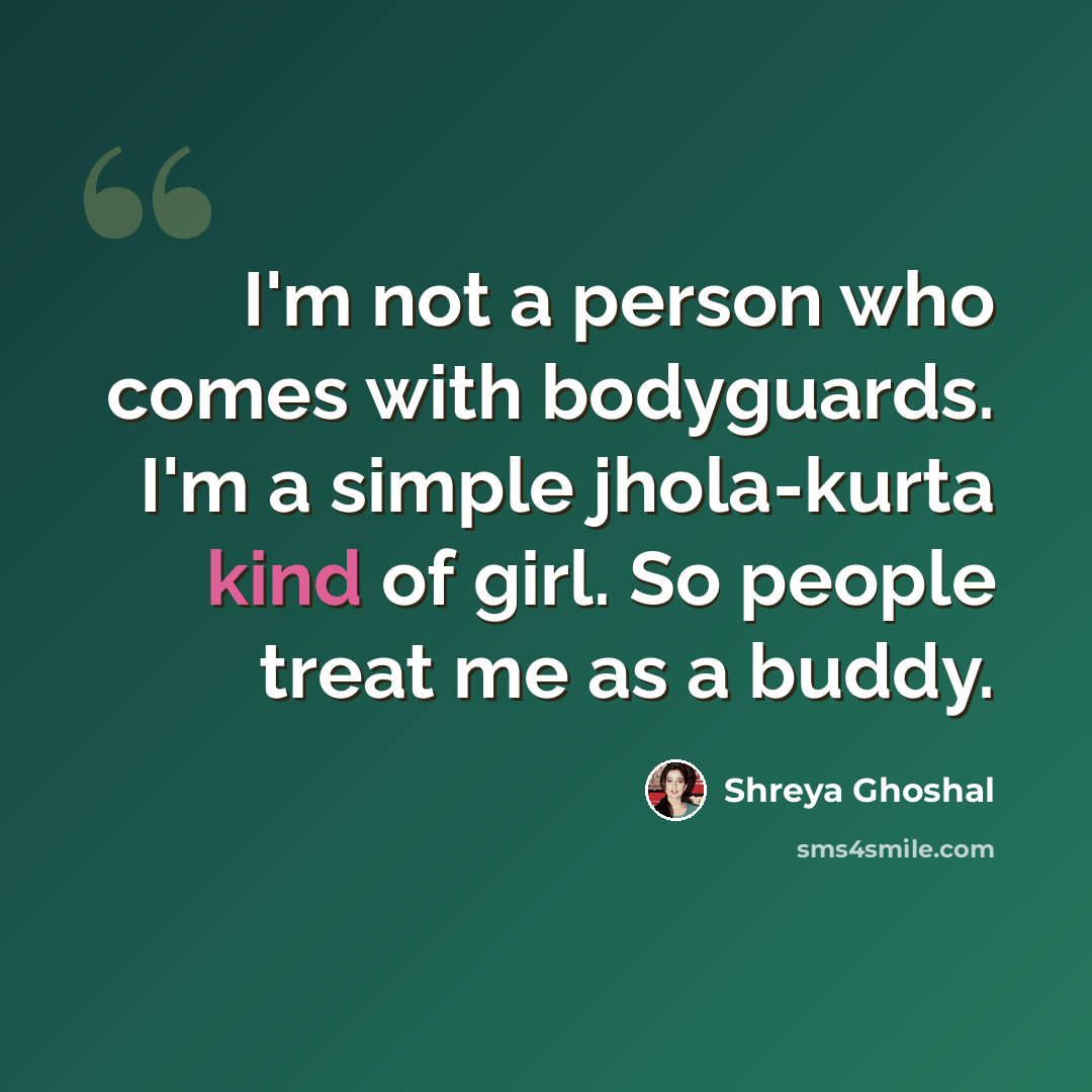 “I'm not a person who comes with bodyguards. I'm a simple jhola-kurta kind of girl. So people treat me as a buddy.” quote by Shreya Ghoshal