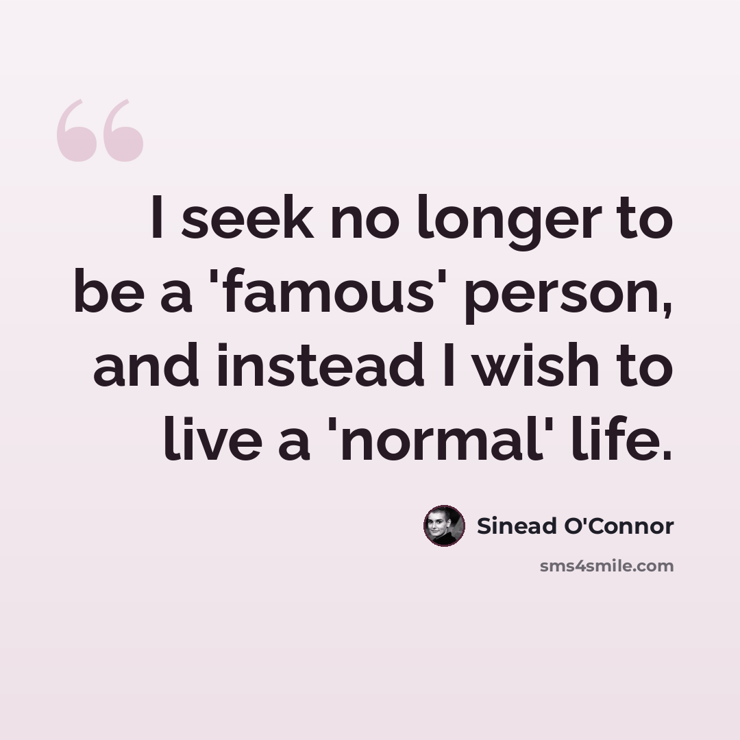 “I seek no longer to be a 'famous' person, and instead I wish to live a 'normal' life.” quote by Sinead O'Connor