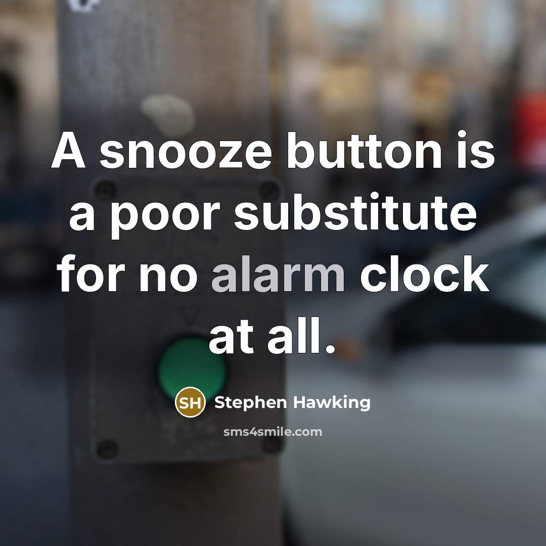 “A snooze button is a poor substitute for no alarm clock at all.” quote by Stephen Hawking