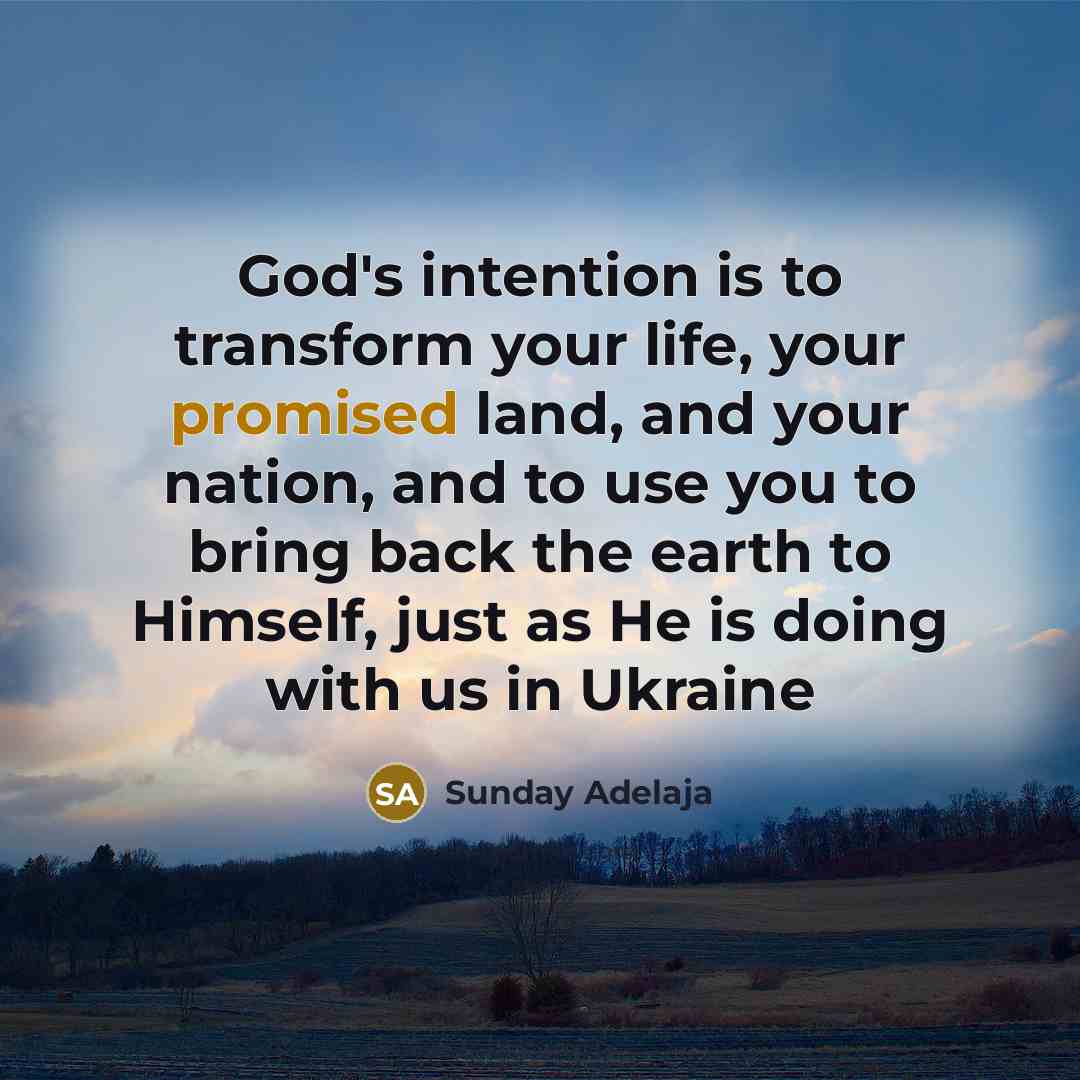 “God's intention is to transform your life, your promised land, and your nation, and to use you to bring back the earth to Himself, just as He is doing with us in Ukraine” quote by Sunday Adelaja