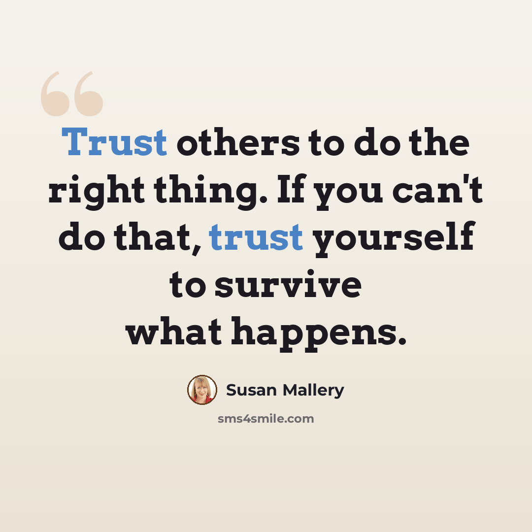 “Trust others to do the right thing. If you can't do that, trust yourself to survive what happens.” quote by Susan Mallery