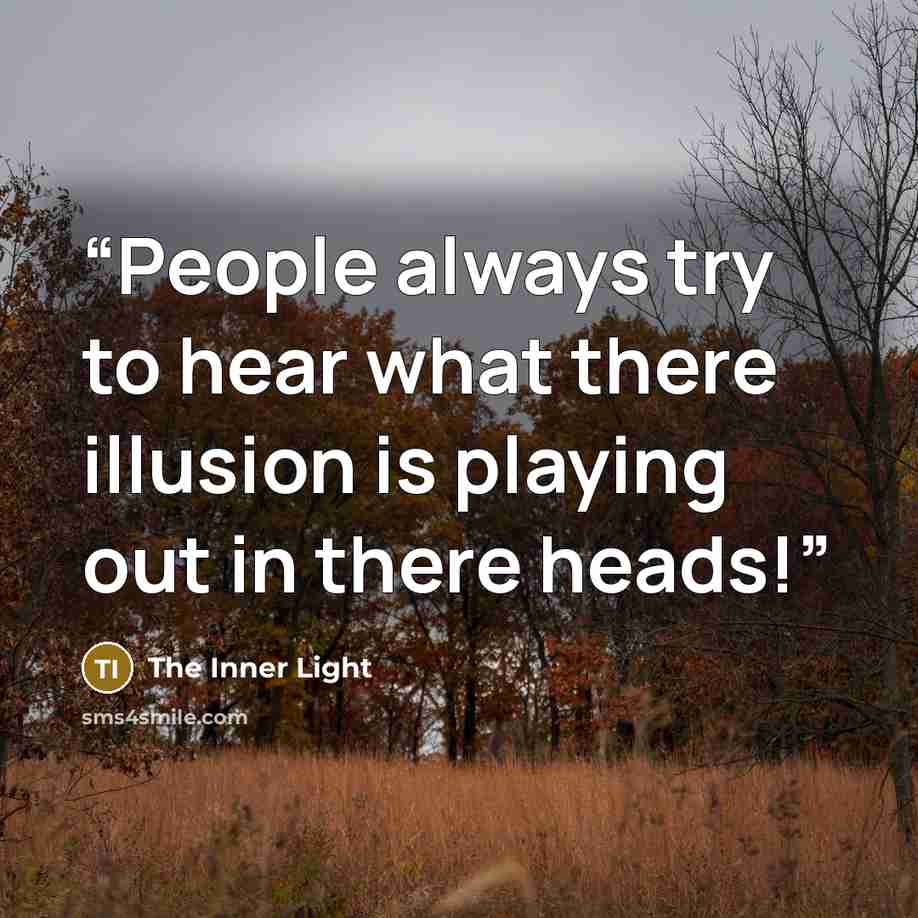 “People always try to hear what there illusion is playing out in there heads!” quote by The Inner Light