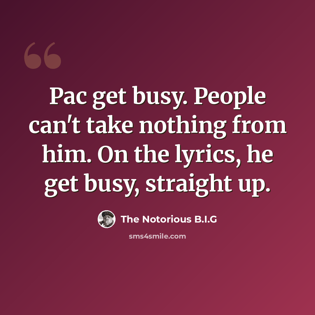 “Pac get busy. People can't take nothing from him. On the lyrics, he get busy, straight up.” quote by The Notorious B.I.G