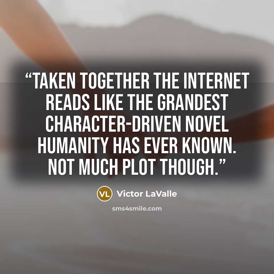 “Taken together the Internet reads like the grandest character-driven novel humanity has ever known. Not much plot though.” quote by Victor LaValle