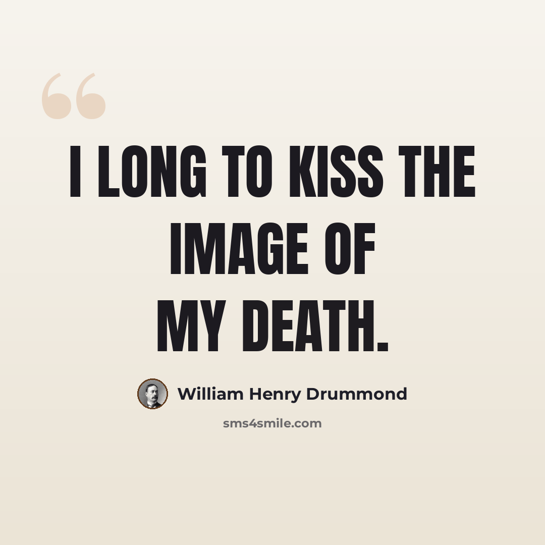 “I long to kiss the image of my death.” quote by William Henry Drummond