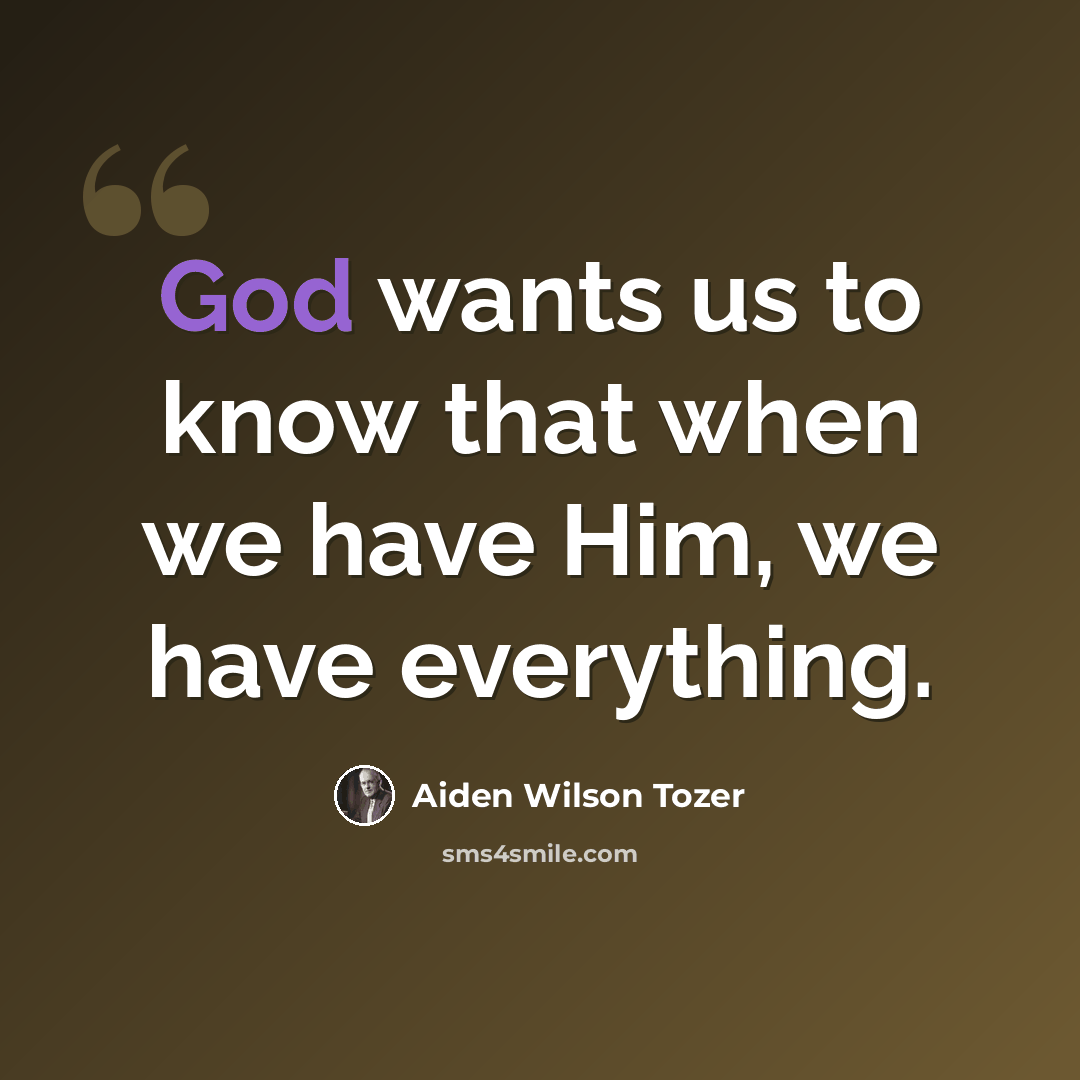 “God wants us to know that when we have Him, we have everything.” quote by Aiden Wilson Tozer