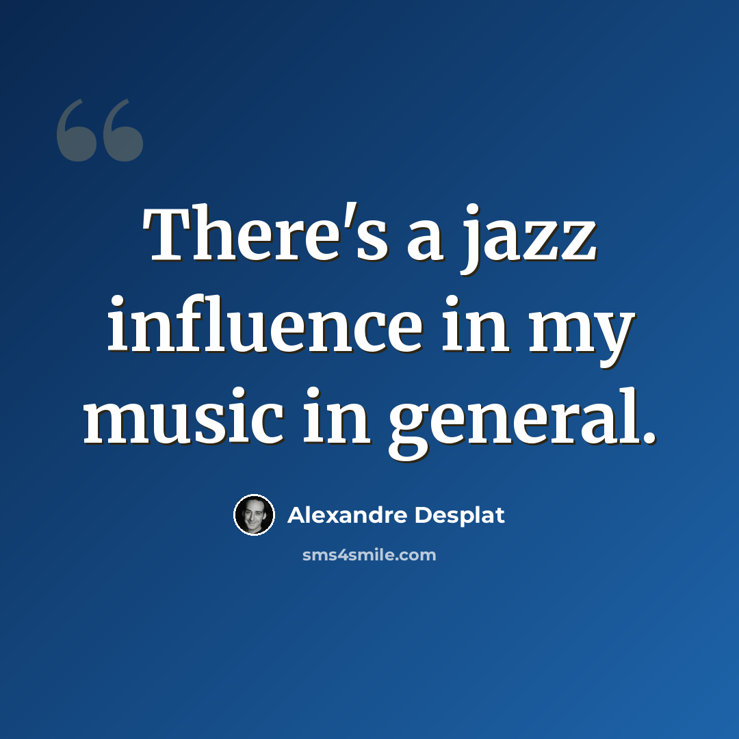 “There's a jazz influence in my music in general.” quote by Alexandre Desplat