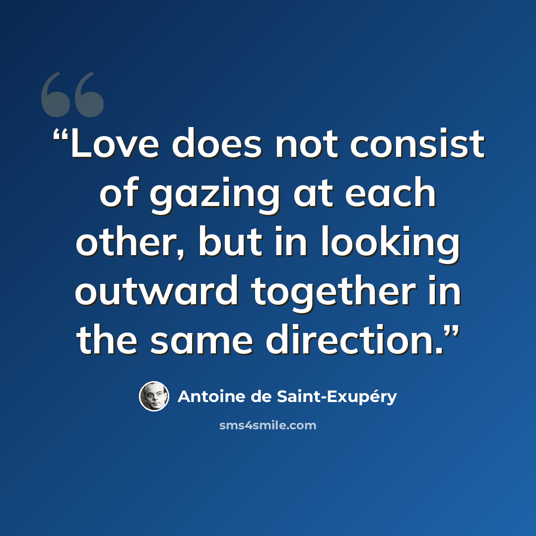 “Love does not consist of gazing at each other, but in looking outward together in the same direction.” quote by Antoine de Saint-Exupéry
