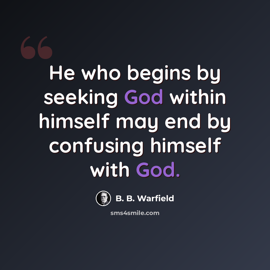 “He who begins by seeking God within himself may end by confusing himself with God.” quote by B. B. Warfield