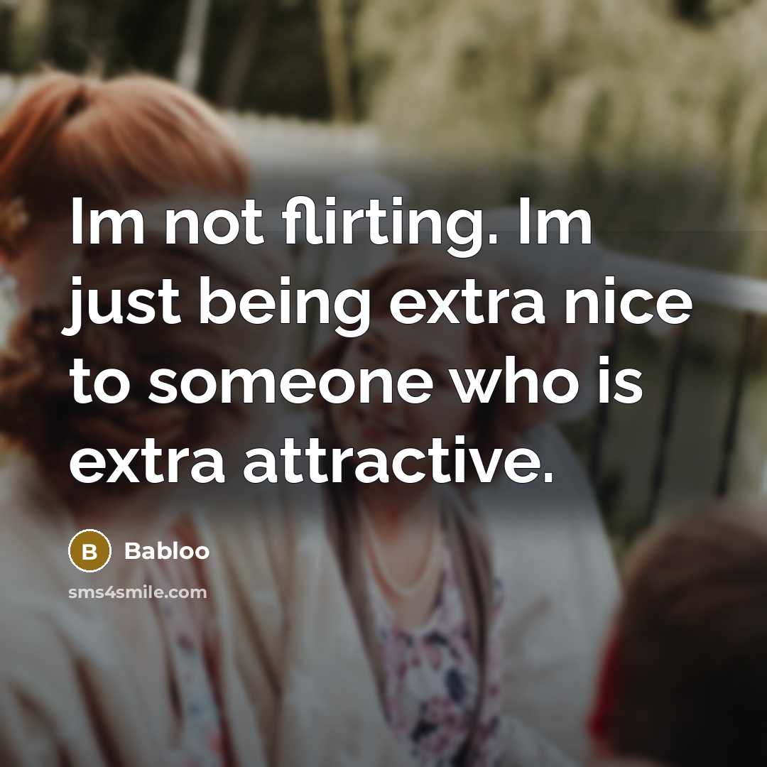 “Im not flirting. Im just being extra nice to someone who is extra attractive.” quote by Babloo