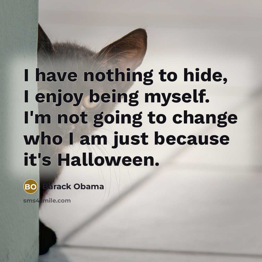“I have nothing to hide, I enjoy being myself. I'm not going to change who I am just because it's Halloween.” quote by Barack Obama