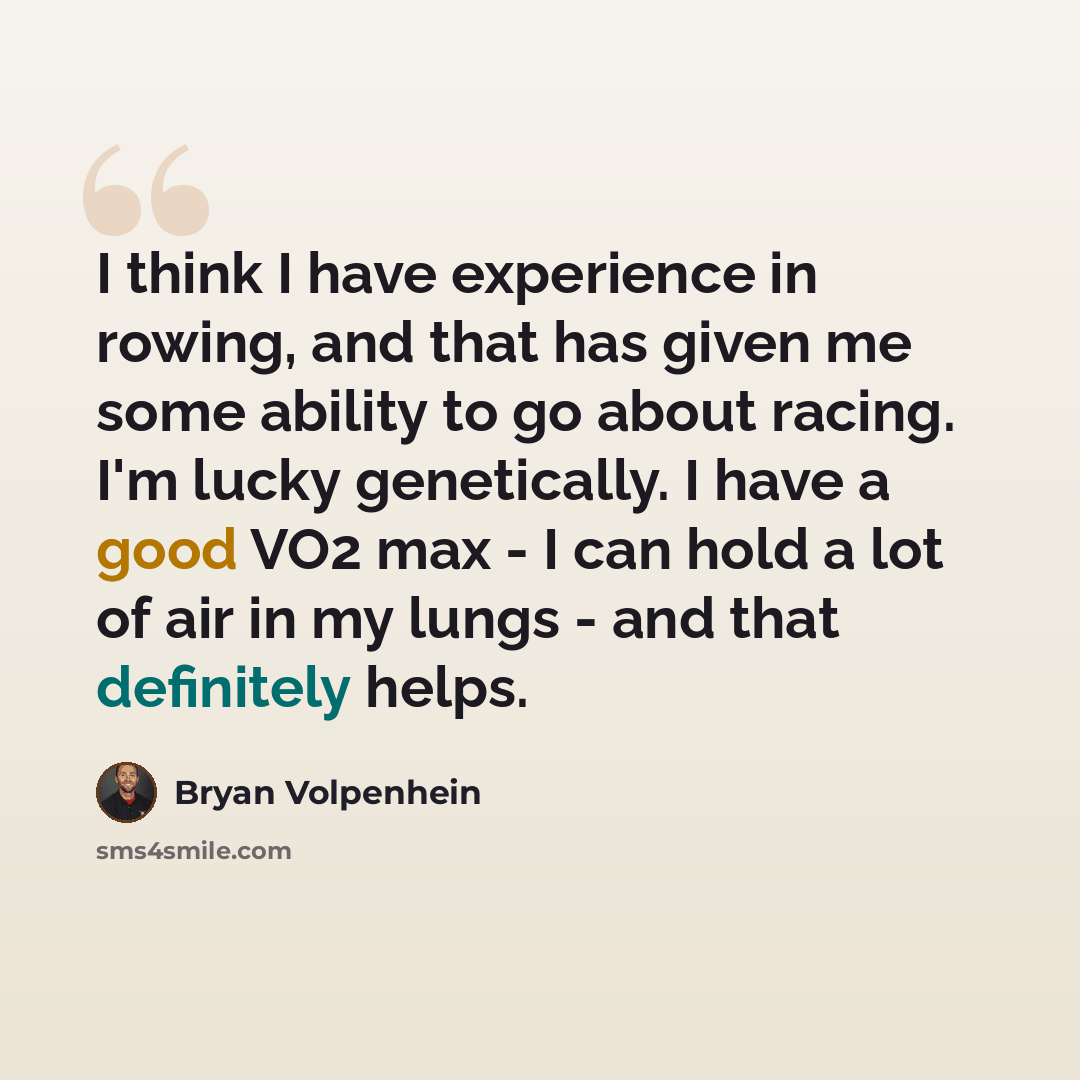 “I think I have experience in rowing, and that has given me some ability to go about racing. I'm lucky genetically. I have a good VO2 max - I can hold a lot of air in my lungs - and that definitely helps.” quote by Bryan Volpenhein