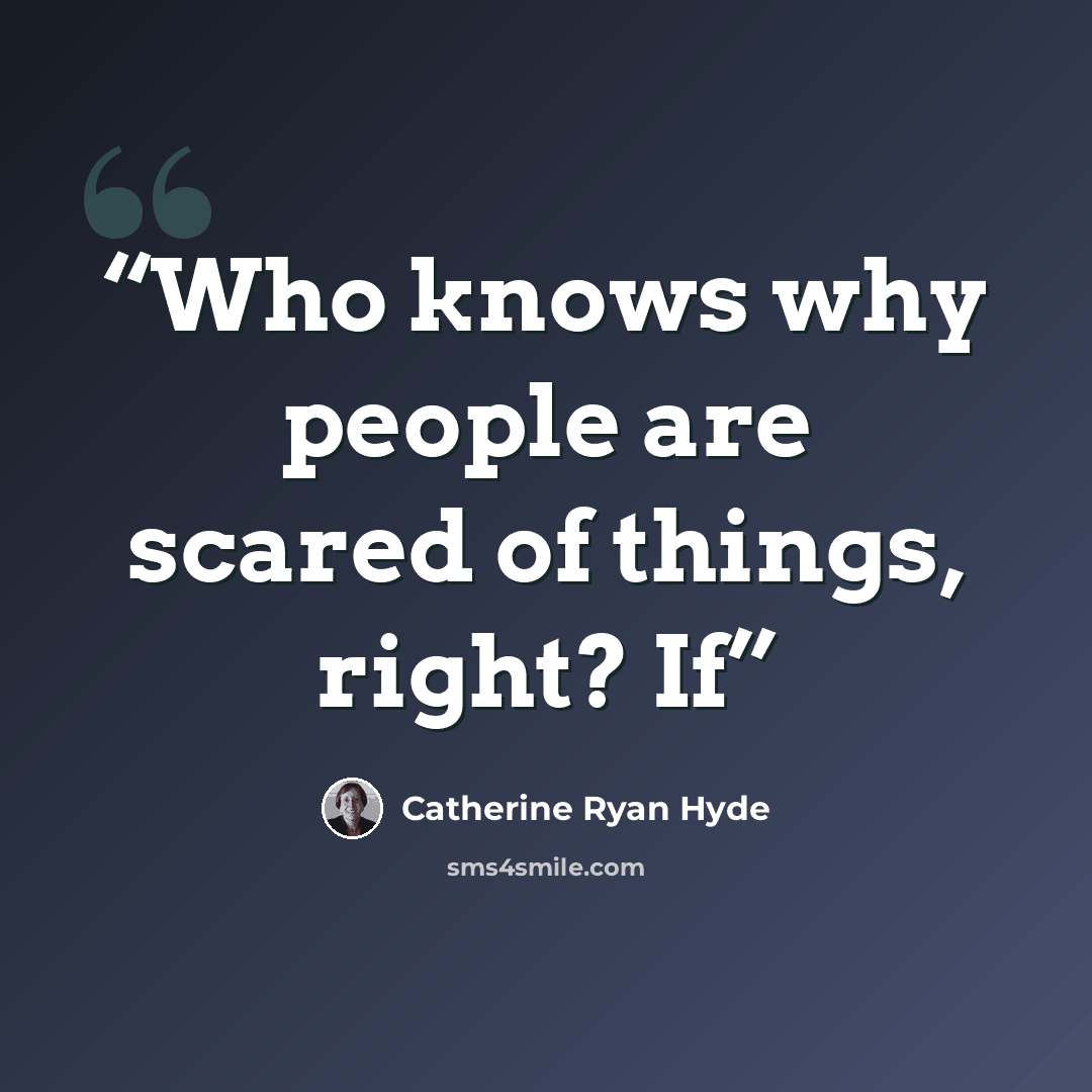 “Who knows why people are scared of things, right? If” quote by Catherine Ryan Hyde