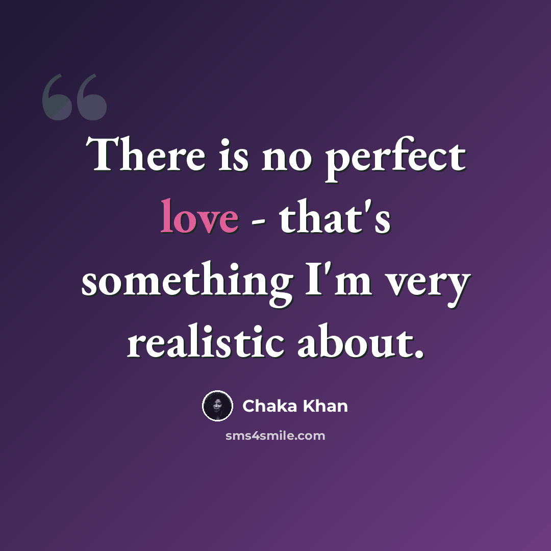 “There is no perfect love - that's something I'm very realistic about.” quote by Chaka Khan