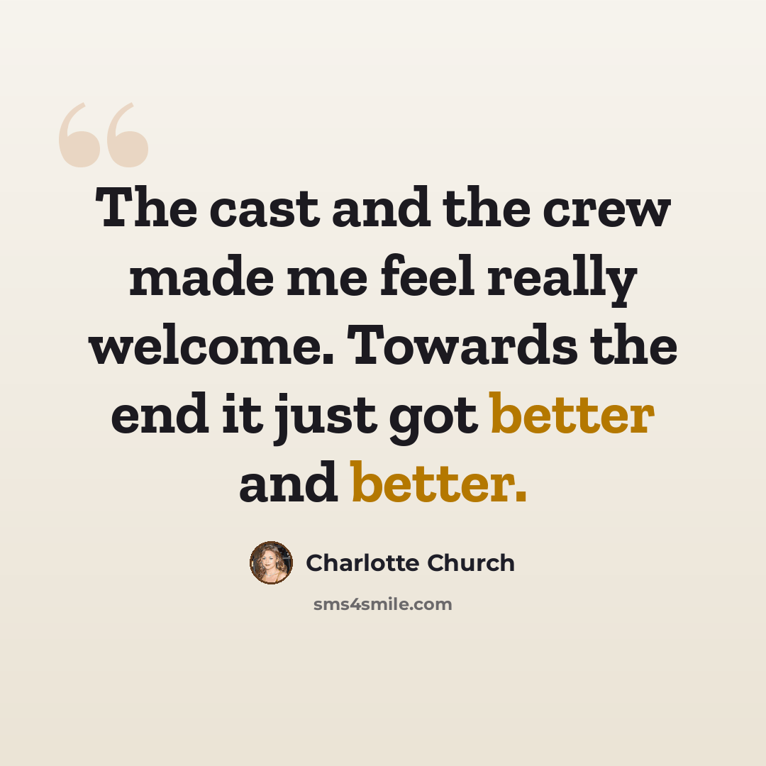 “The cast and the crew made me feel really welcome. Towards the end it just got better and better.” quote by Charlotte Church