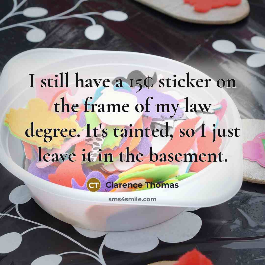 “I still have a 15¢ sticker on the frame of my law degree. It's tainted, so I just leave it in the basement.” quote by Clarence Thomas