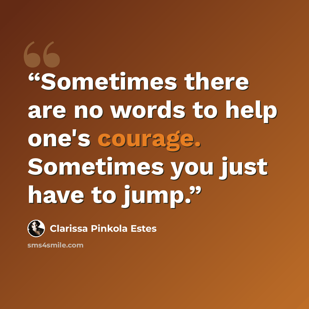 “Sometimes there are no words to help one's courage. Sometimes you just have to jump.” quote by Clarissa Pinkola Estés
