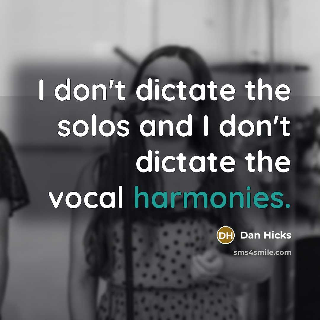 “I don't dictate the solos and I don't dictate the vocal harmonies.” quote by Dan Hicks