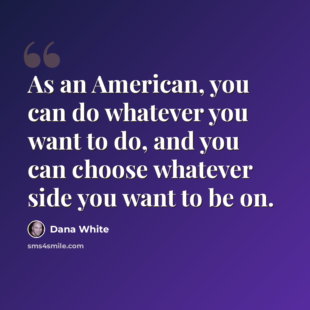“As an American, you can do whatever you want to do, and you can choose whatever side you want to be on.” quote by Dana White