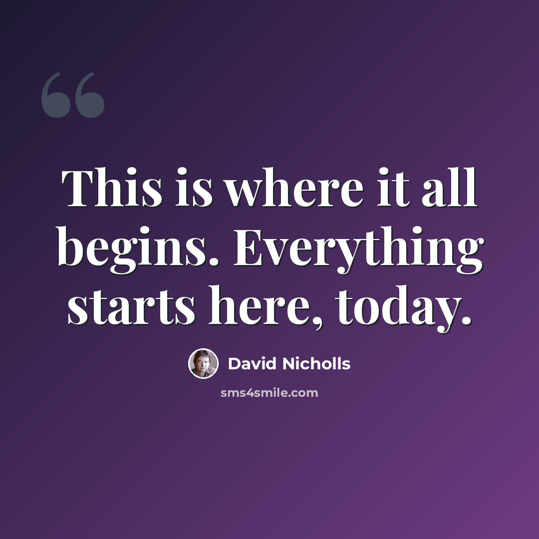 “This is where it all begins. Everything starts here, today.” quote by David Nicholls
