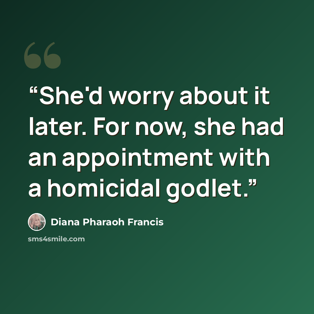 “She'd worry about it later. For now, she had an appointment with a homicidal godlet.” quote by Diana Pharaoh Francis