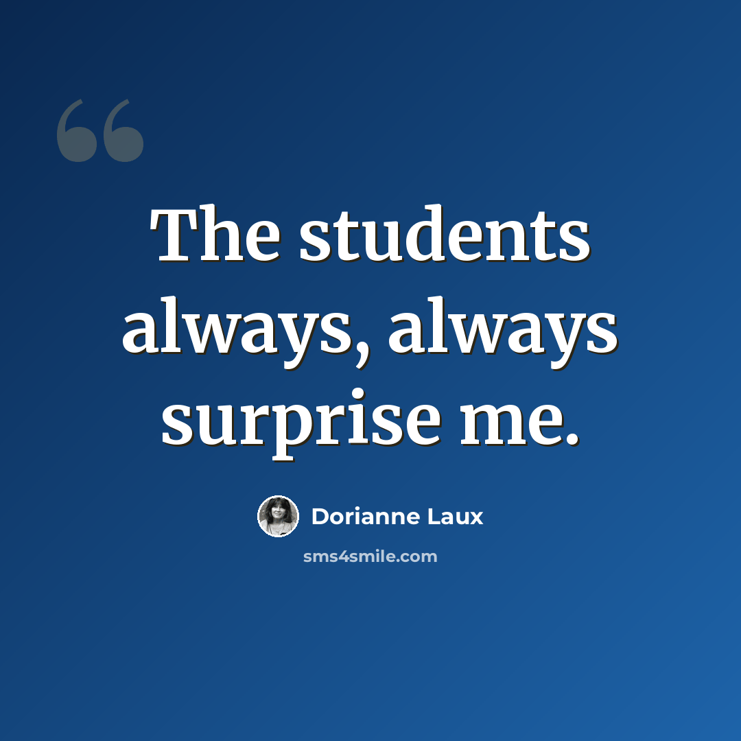 “The students always, always surprise me.” quote by Dorianne Laux