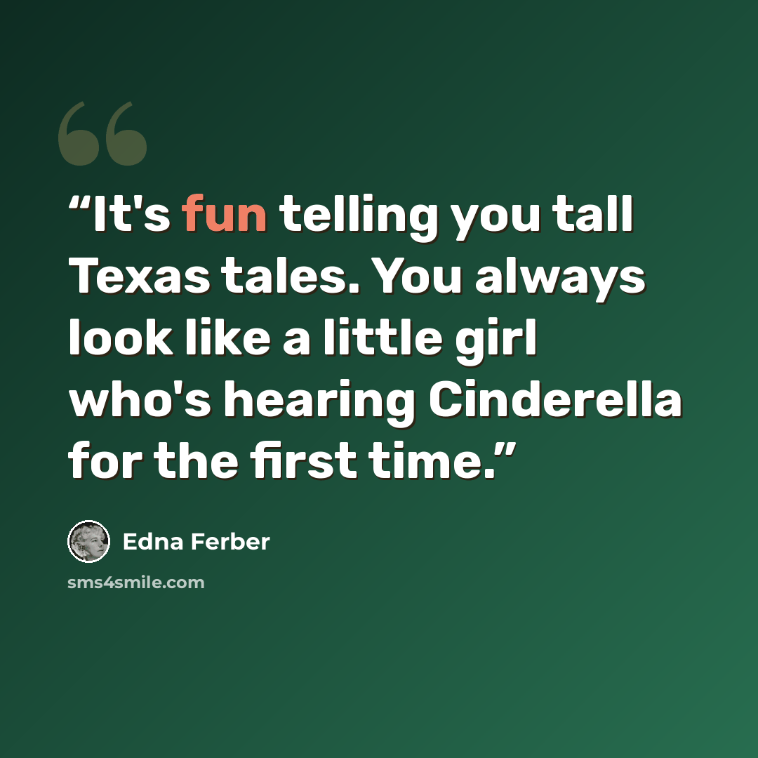 “It's fun telling you tall Texas tales. You always look like a little girl who's hearing Cinderella for the first time.” quote by Edna Ferber