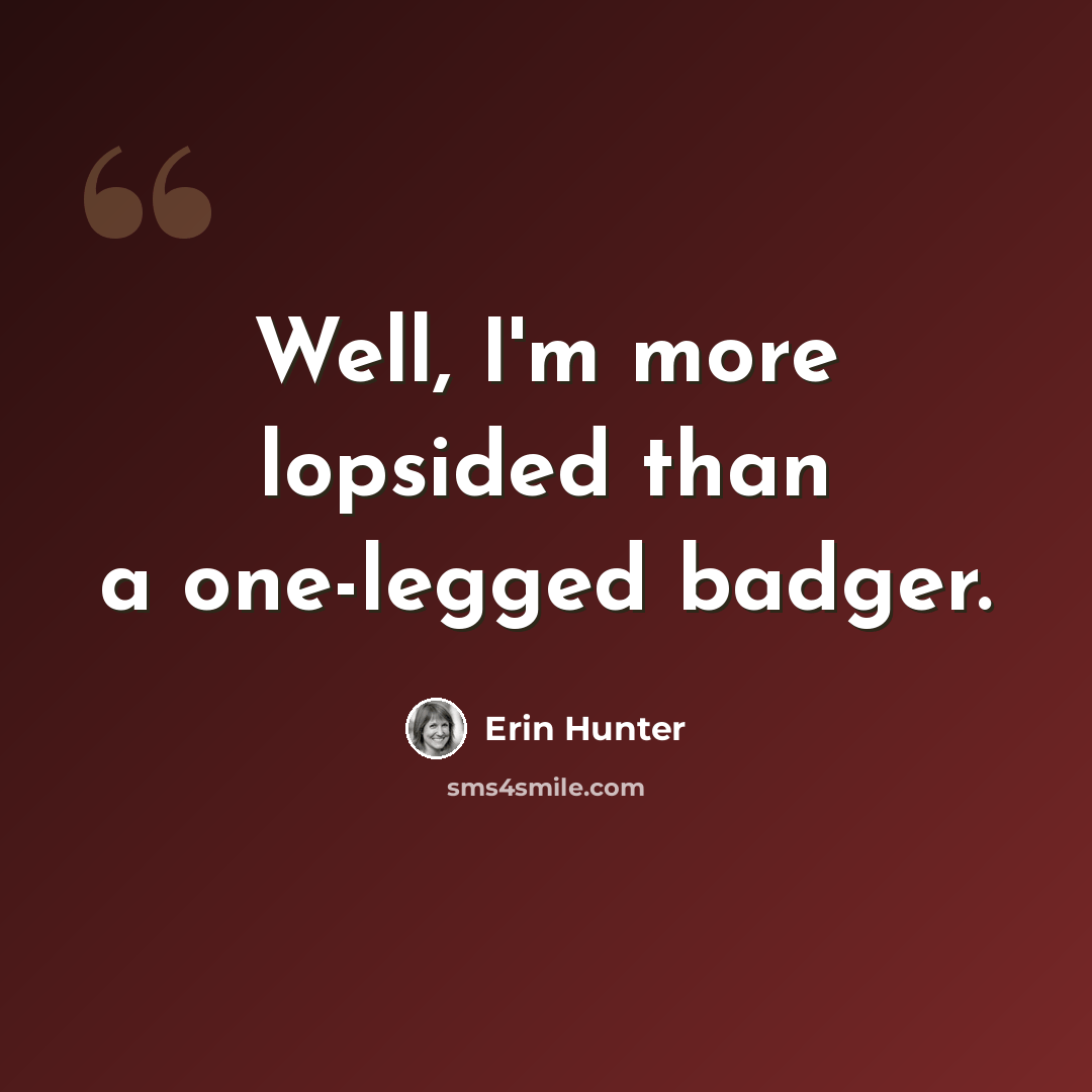 “Well, I'm more lopsided than a one-legged badger.” quote by Erin Hunter
