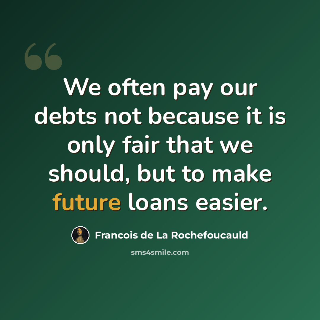 “We often pay our debts not because it is only fair that we should, but to make future loans easier.” quote by Francois de La Rochefoucauld