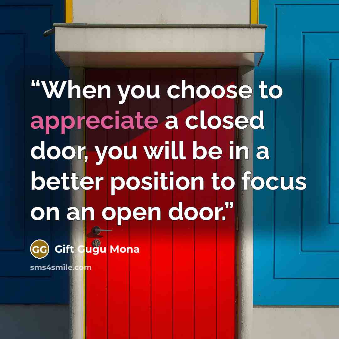 “When you choose to appreciate a closed door, you will be in a better position to focus on an open door.” quote by Gift Gugu Mona