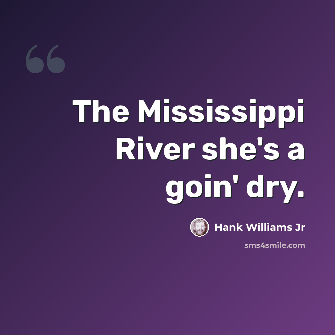 “The Mississippi River she's a goin' dry.” quote by Hank Williams Jr