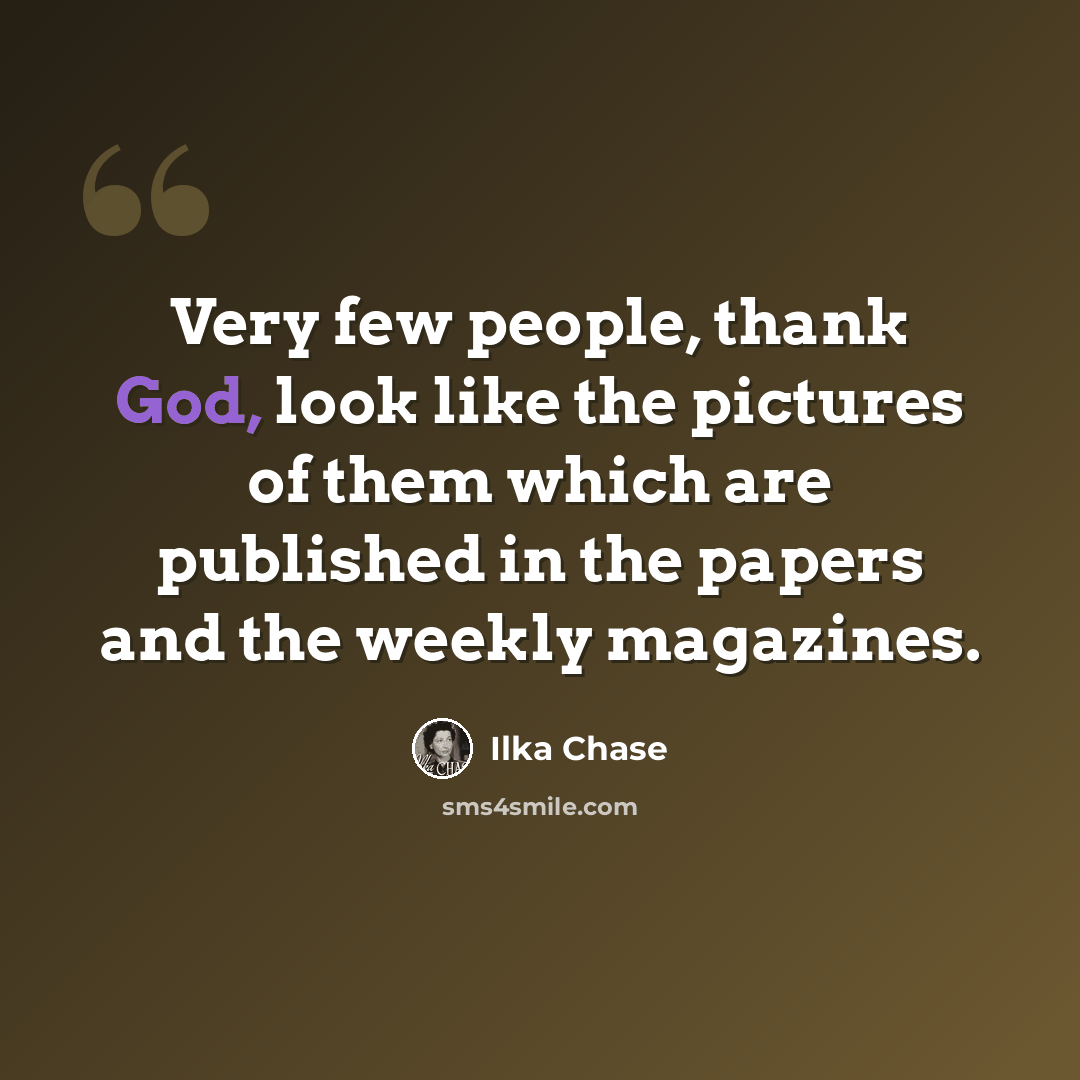 “Very few people, thank God, look like the pictures of them which are published in the papers and the weekly magazines.” quote by Ilka Chase