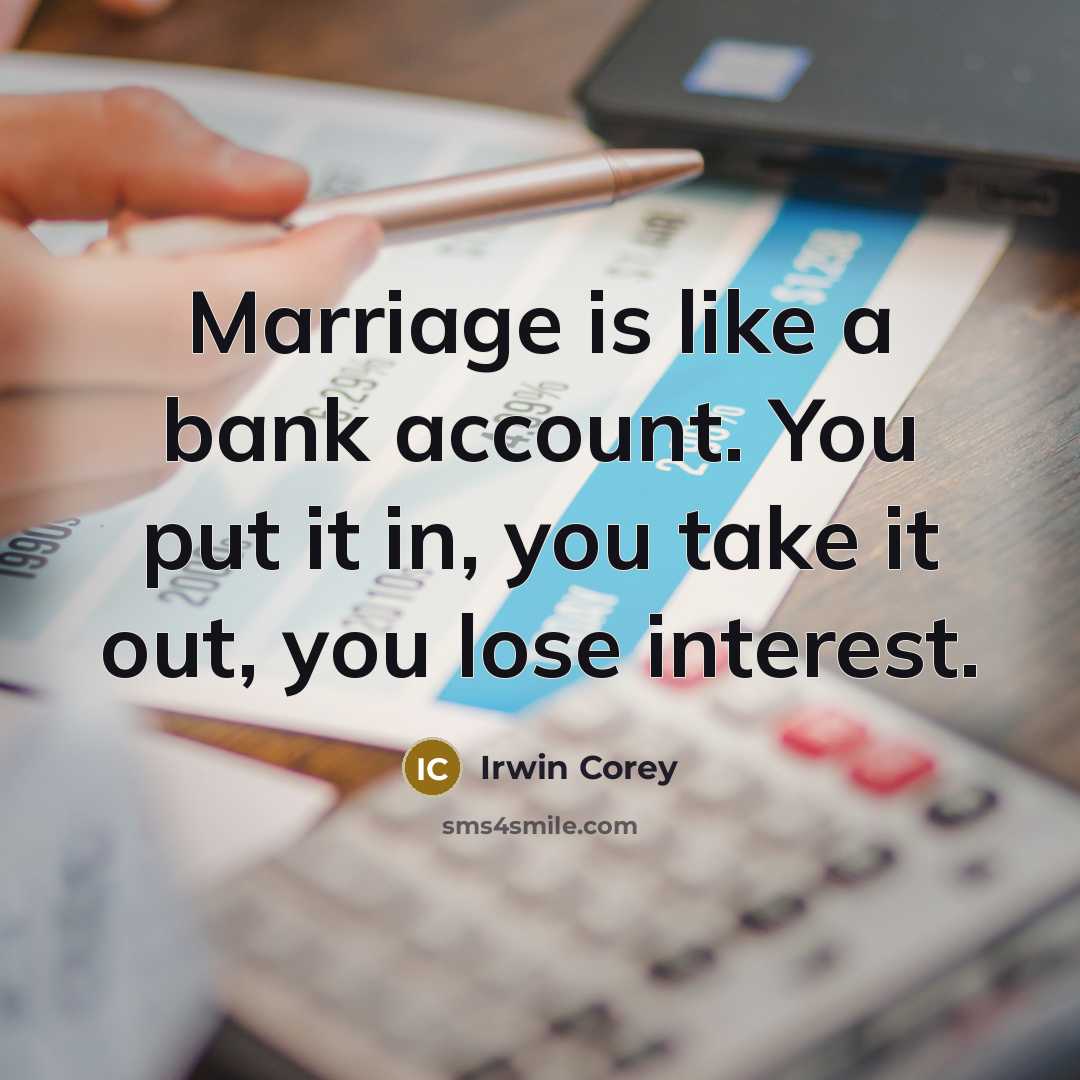 “Marriage is like a bank account. You put it in, you take it out, you lose interest.” quote by Irwin Corey