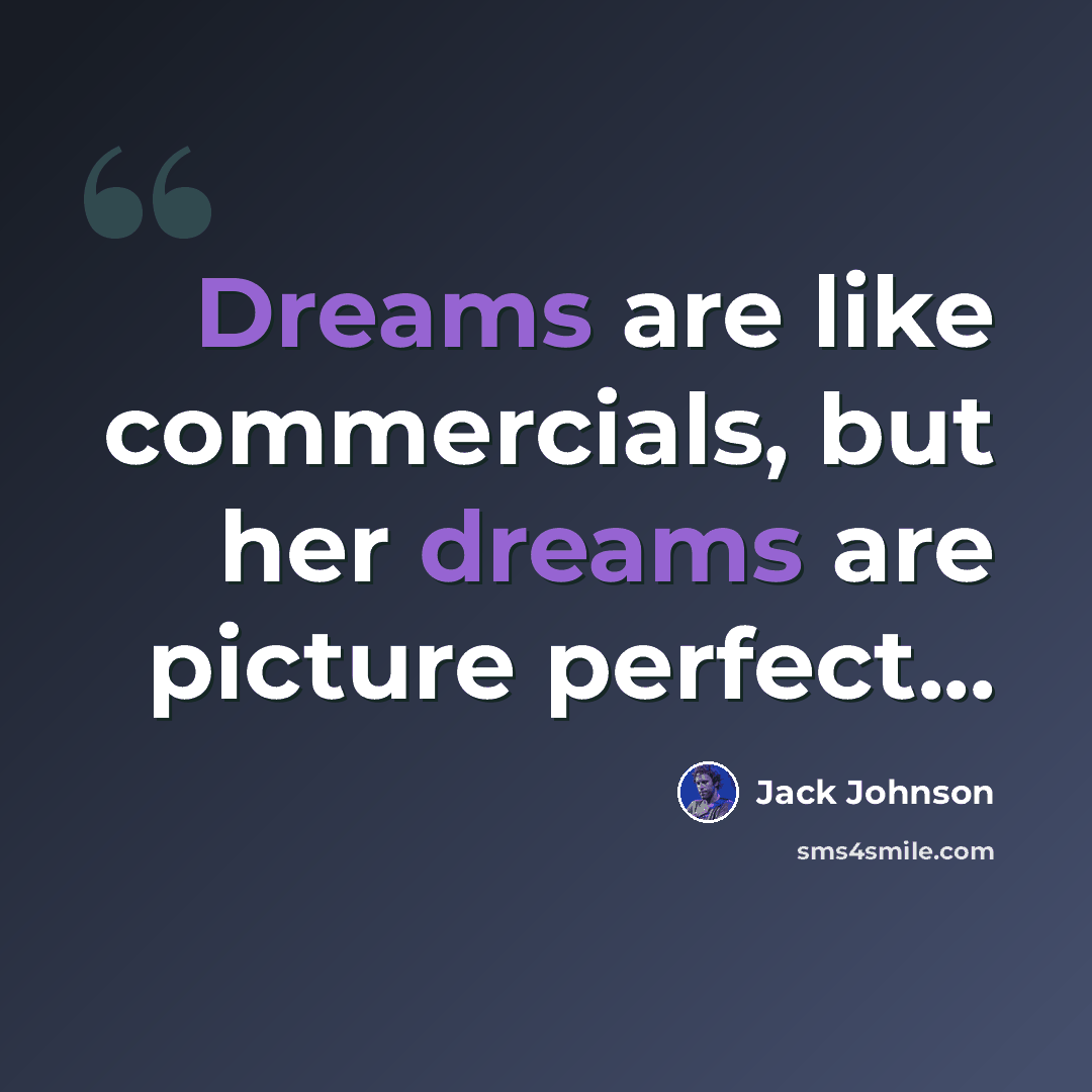 “Dreams are like commercials, but her dreams are picture perfect...” quote by Jack Johnson