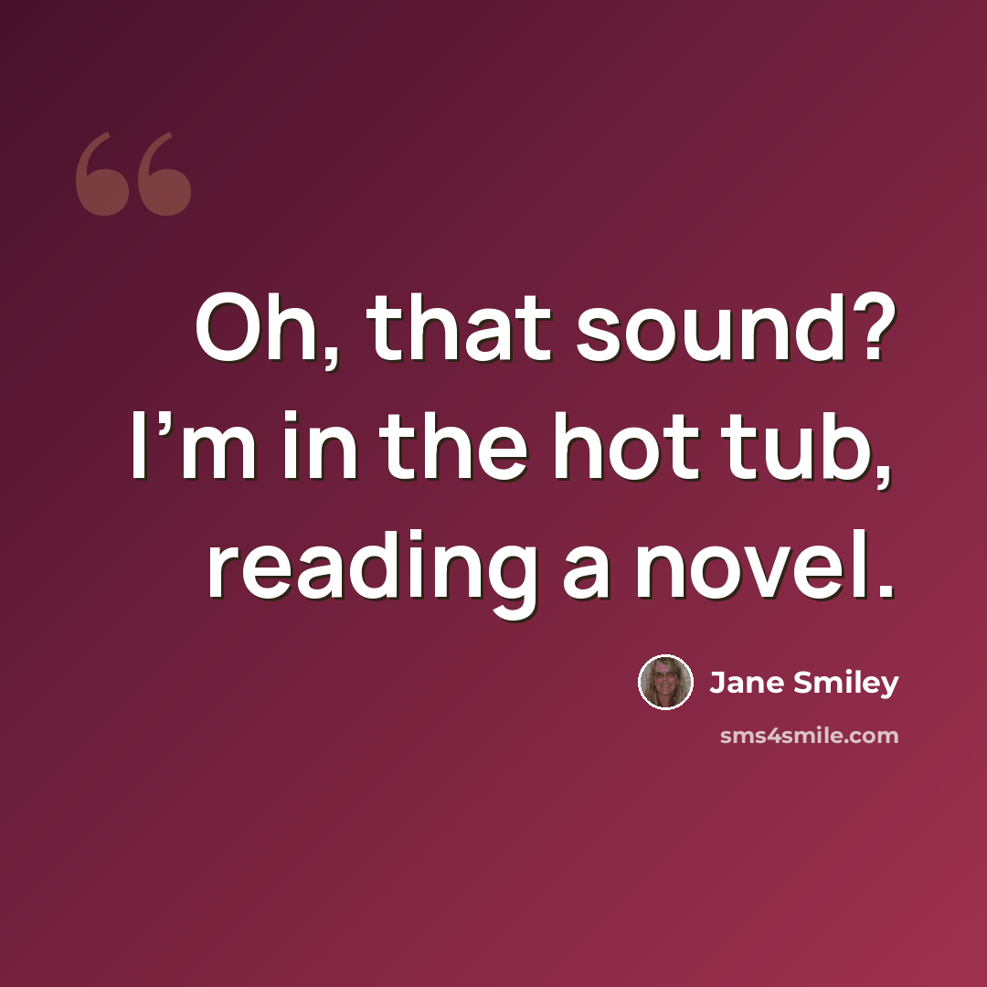 “Oh, that sound? I'm in the hot tub, reading a novel.” quote by Jane Smiley