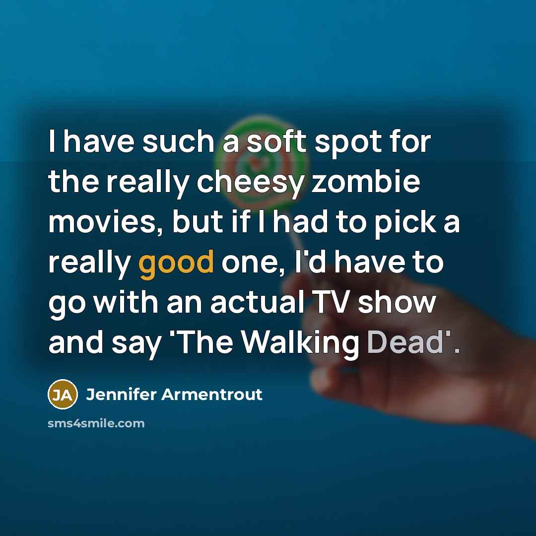 “I have such a soft spot for the really cheesy zombie movies, but if I had to pick a really good one, I'd have to go with an actual TV show and say 'The Walking Dead'.” quote by Jennifer Armentrout
