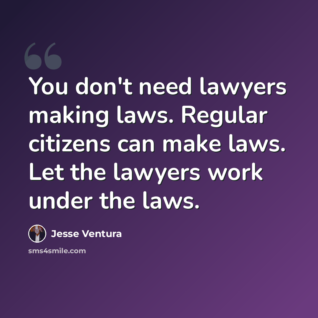“You don't need lawyers making laws. Regular citizens can make laws. Let the lawyers work under the laws.” quote by Jesse Ventura