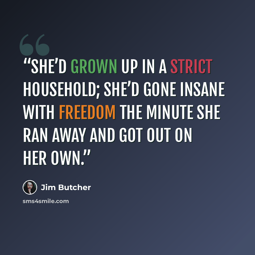 “She’d grown up in a strict household; she’d gone insane with freedom the minute she ran away and got out on her own.” quote by Jim Butcher