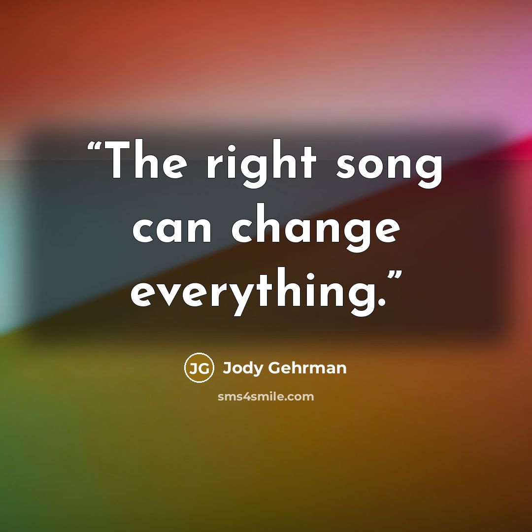 “The right song can change everything.” quote by Jody Gehrman
