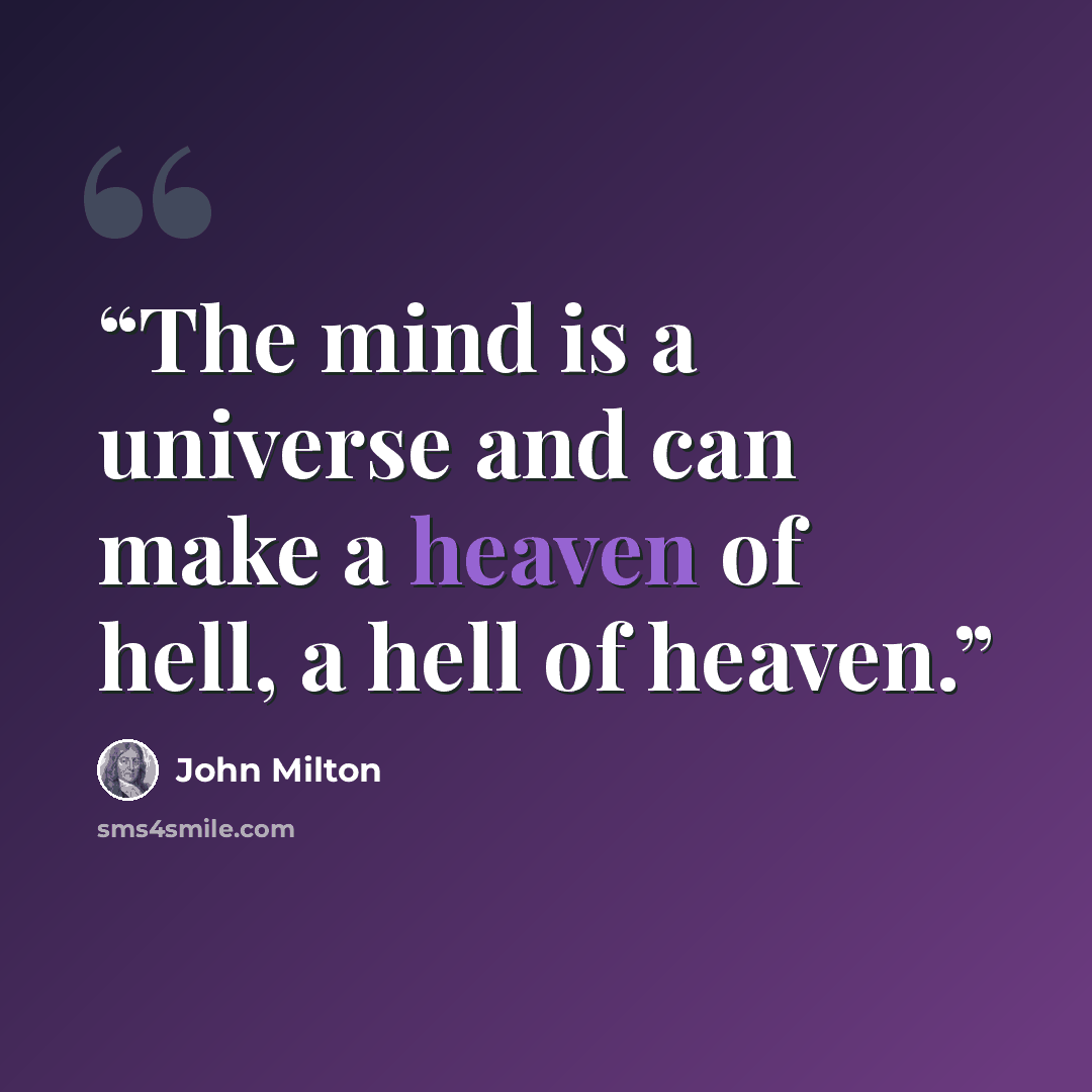 “The mind is a universe and can make a heaven of hell, a hell of heaven.” quote by John Milton