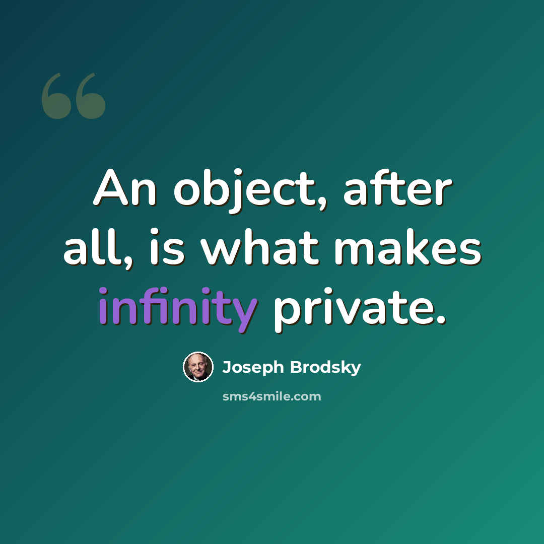 “An object, after all, is what makes infinity private.” quote by Joseph Brodsky