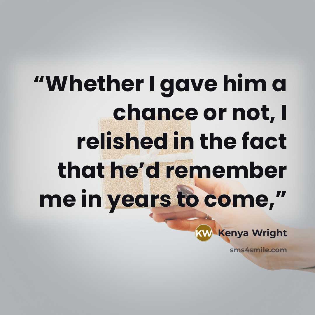 “Whether I gave him a chance or not, I relished in the fact that he’d remember me in years to come,” quote by Kenya Wright