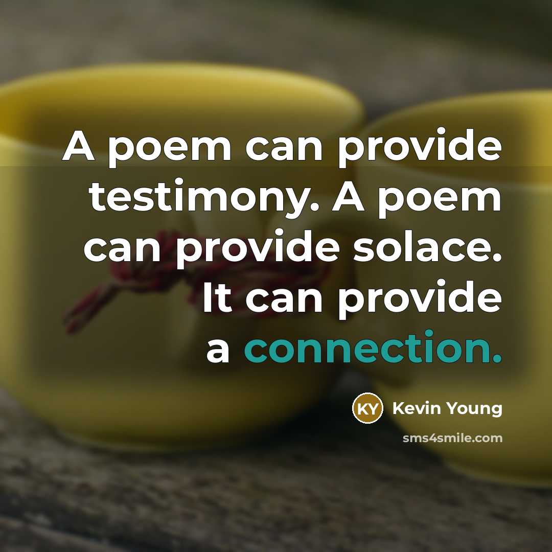 “A poem can provide testimony. A poem can provide solace. It can provide a connection.” quote by Kevin Young