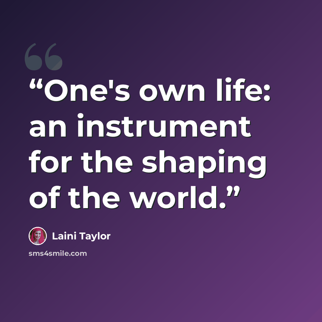 “One's own life: an instrument for the shaping of the world.” quote by Laini Taylor