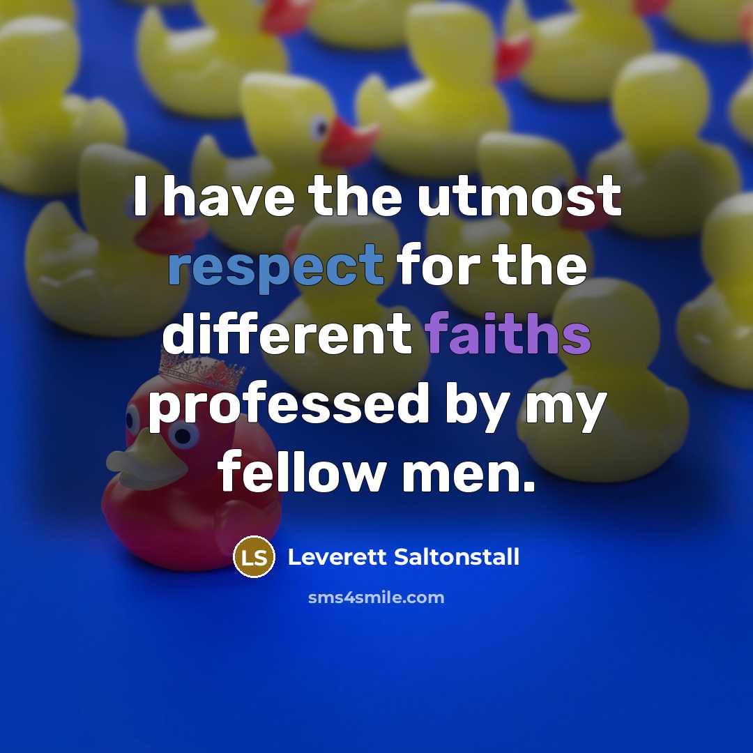 “I have the utmost respect for the different faiths professed by my fellow men.” quote by Leverett Saltonstall